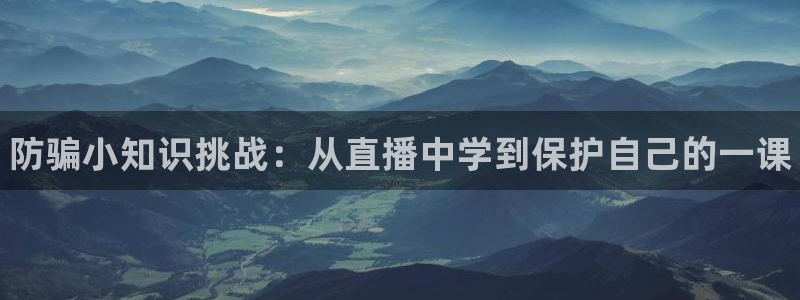 极悦娱乐网页登录入口下载：防骗小知识挑战：从直播中学到保护自