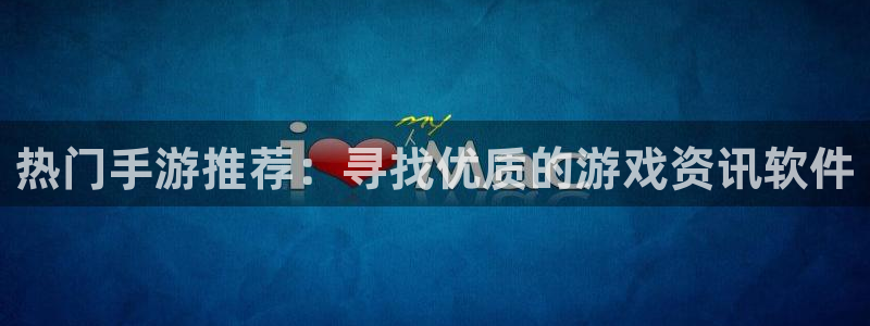 极悦娱乐注册开户：热门手游推荐：寻找优质的游戏资讯软件