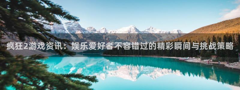 极悦娱乐的意思：疯狂2游戏资讯：娱乐爱好者不容错过的精彩瞬间