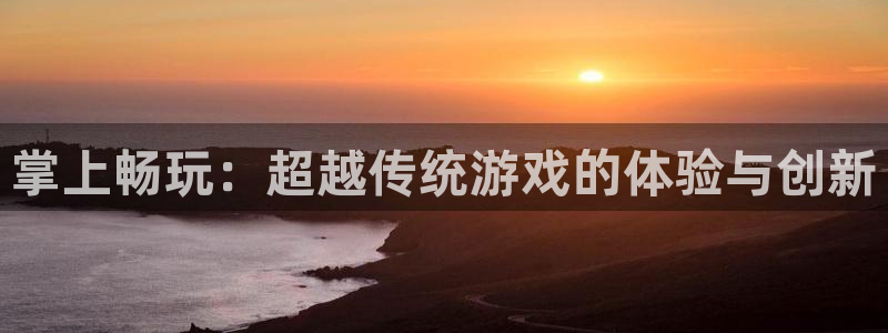 极悦娱乐登录网址：掌上畅玩：超越传统游戏的体验与创新