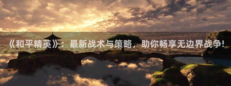 极悦娱乐2登录：《和平精英》：最新战术与策略，助你畅享无边界