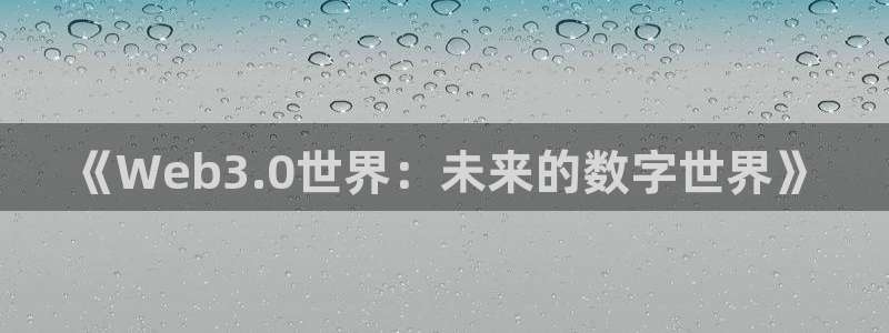 极悦娱乐平台注册资金多少：《Web3.0世界：未来的数字世界