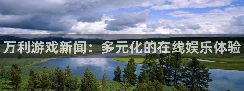 极悦娱乐代理登陆：万利游戏新闻：多元化的在线娱乐体验