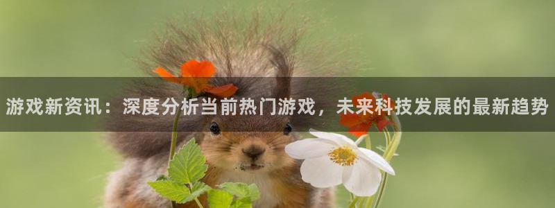 极悦娱乐代理登陆：游戏新资讯：深度分析当前热门游戏，未来科技