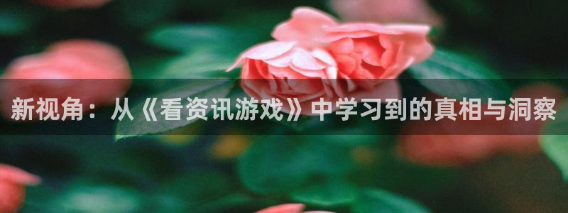 极悦娱乐网页登录入口下载：新视角：从《看资讯游戏》中学习到的
