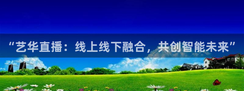 搜球吧直播nba直播：“艺华直播：线上线下融合，共创智能未来”